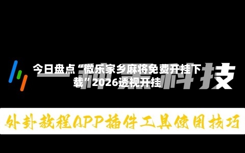 今日盘点“微乐家乡麻将免费开挂下载”2026透视开挂-第1张图片