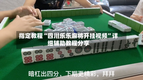指定教程“四川乐乐麻将开挂视频”详细辅助教程分享-第1张图片