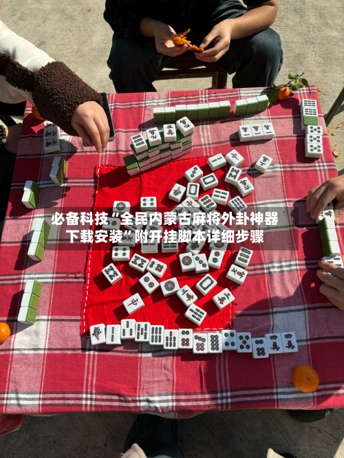 必备科技“全民内蒙古麻将外卦神器下载安装”附开挂脚本详细步骤-第1张图片
