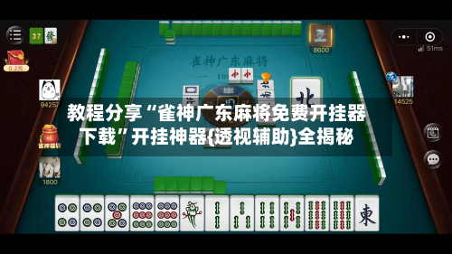 教程分享“雀神广东麻将免费开挂器下载”开挂神器{透视辅助}全揭秘-第1张图片