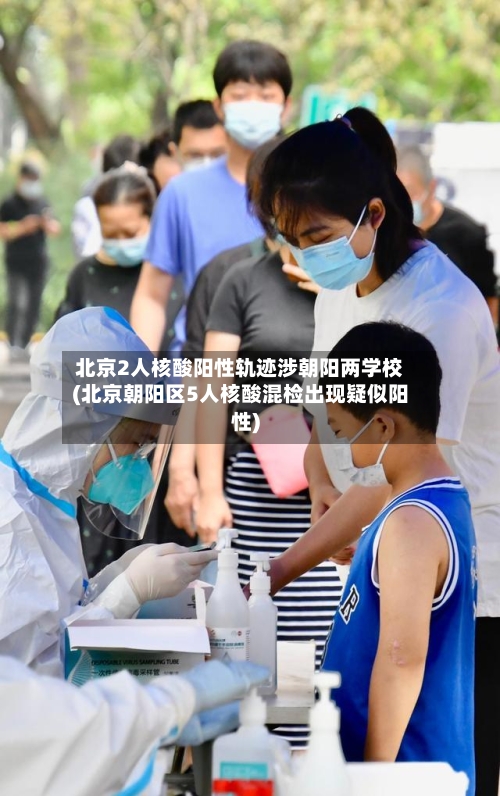 北京2人核酸阳性轨迹涉朝阳两学校(北京朝阳区5人核酸混检出现疑似阳性)-第1张图片