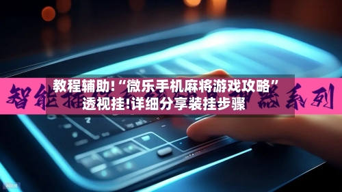 教程辅助!“微乐手机麻将游戏攻略”透视挂!详细分享装挂步骤-第1张图片