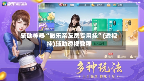 辅助神器“微乐亲友房专用挂”(透视挂)辅助透视教程-第1张图片