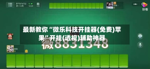 最新教你“微乐科技开挂器(免费)苹果”开挂(透视)辅助神器-第1张图片