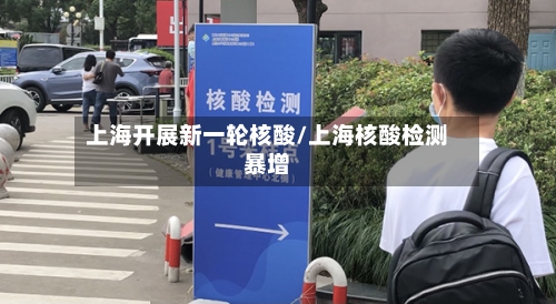 上海开展新一轮核酸/上海核酸检测暴增-第1张图片