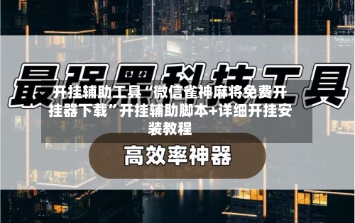 开挂辅助工具“微信雀神麻将免费开挂器下载”开挂辅助脚本+详细开挂安装教程-第1张图片