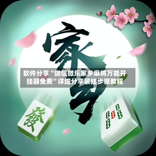 软件分享“微信微乐家乡麻将万能开挂器免费	”详细分享装挂步骤教程-第1张图片