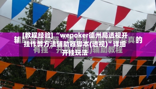 [教程经验] “wepoker德州局透视开挂作弊方法辅助器脚本(透视)”详细开挂玩法-第1张图片