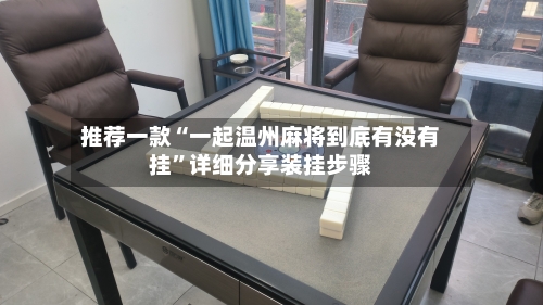 推荐一款“一起温州麻将到底有没有挂”详细分享装挂步骤-第1张图片
