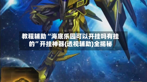 教程辅助“海底乐园可以开挂吗有挂的”开挂神器{透视辅助}全揭秘-第1张图片