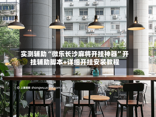 实测辅助“微乐长沙麻将开挂神器	”开挂辅助脚本+详细开挂安装教程-第1张图片