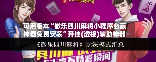 可用版本“微乐四川麻将小程序必赢神器免费安装	”开挂(透视)辅助神器-第1张图片
