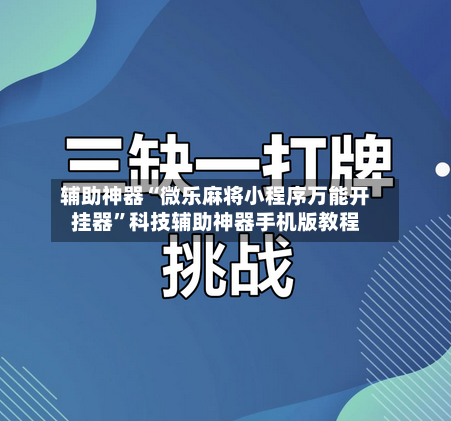 辅助神器“微乐麻将小程序万能开挂器	”科技辅助神器手机版教程-第1张图片