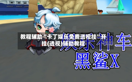 教程辅助“卡丁娱乐免费透视挂”开挂(透视)辅助教程-第1张图片