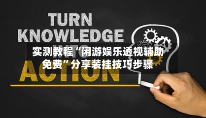 实测教程“闲游娱乐透视辅助免费”分享装挂技巧步骤-第1张图片