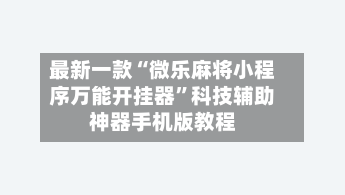 最新一款“微乐麻将小程序万能开挂器”科技辅助神器手机版教程-第1张图片