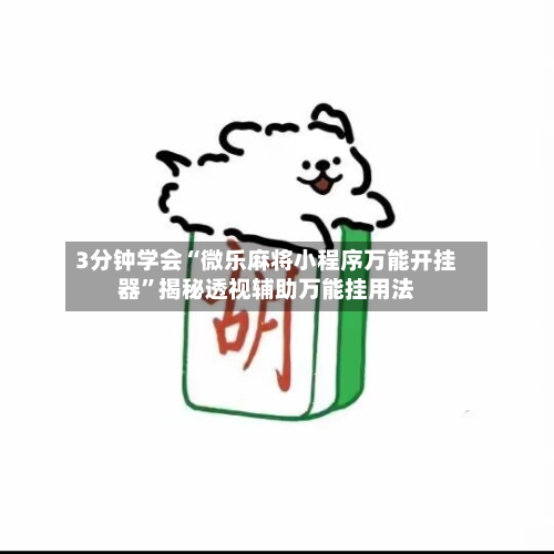 3分钟学会“微乐麻将小程序万能开挂器”揭秘透视辅助万能挂用法-第1张图片