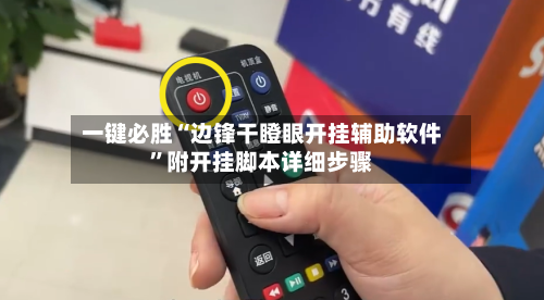 一键必胜“边锋干瞪眼开挂辅助软件	”附开挂脚本详细步骤-第1张图片