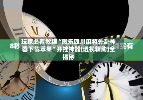 玩家必看教程“微乐四川麻将外卦神器下载苹果	”开挂神器{透视辅助}全揭秘-第1张图片