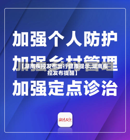 【湖南疾控发布出行健康提示,湖南疾控发布提醒】-第1张图片