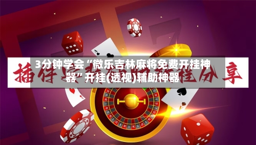 3分钟学会“微乐吉林麻将免费开挂神器”开挂(透视)辅助神器-第1张图片