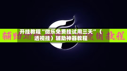 开挂教程“微乐免费挂试用三天	”（透视挂）辅助神器教程-第1张图片