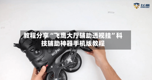 教程分享“飞鹰大厅辅助透视挂	”科技辅助神器手机版教程-第1张图片
