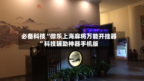 必备科技“微乐上海麻将万能开挂器	”科技辅助神器手机版-第1张图片