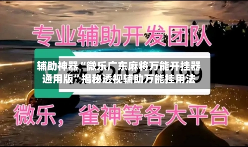 辅助神器“微乐广东麻将万能开挂器通用版	”揭秘透视辅助万能挂用法-第1张图片