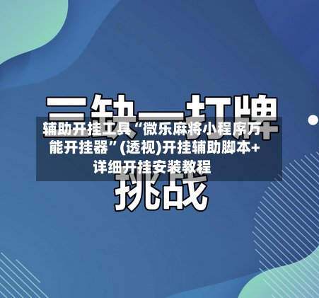 辅助开挂工具“微乐麻将小程序万能开挂器”(透视)开挂辅助脚本+详细开挂安装教程-第1张图片