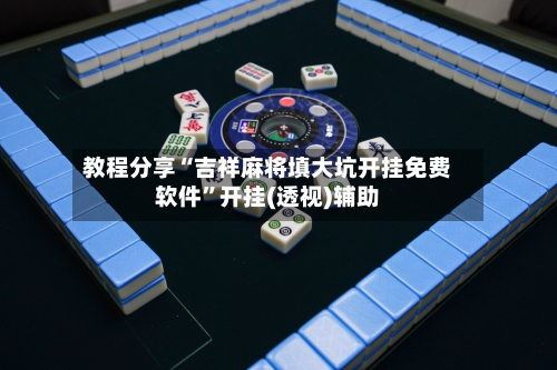 教程分享“吉祥麻将填大坑开挂免费软件”开挂(透视)辅助-第1张图片