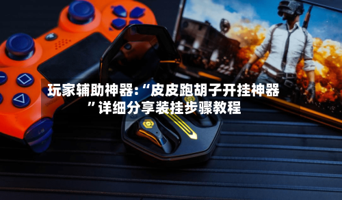 玩家辅助神器:“皮皮跑胡子开挂神器”详细分享装挂步骤教程-第1张图片
