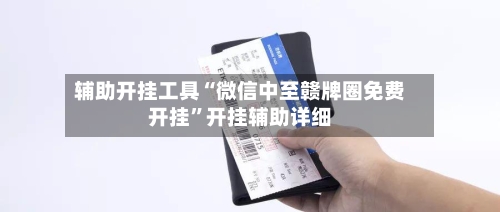 辅助开挂工具“微信中至赣牌圈免费开挂”开挂辅助详细-第1张图片