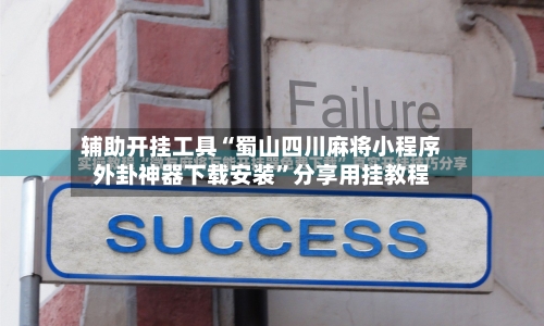 辅助开挂工具“蜀山四川麻将小程序外卦神器下载安装	”分享用挂教程-第1张图片