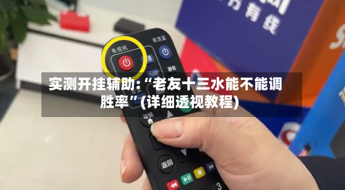 实测开挂辅助:“老友十三水能不能调胜率”(详细透视教程)-第1张图片