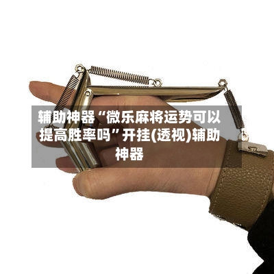 辅助神器“微乐麻将运势可以提高胜率吗”开挂(透视)辅助神器-第1张图片