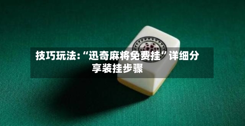 技巧玩法:“迅奇麻将免费挂”详细分享装挂步骤-第1张图片