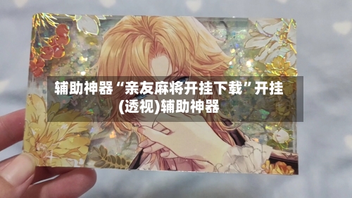辅助神器“亲友麻将开挂下载”开挂(透视)辅助神器-第1张图片