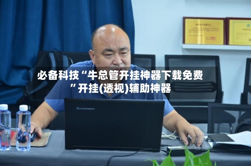 必备科技“牛总管开挂神器下载免费”开挂(透视)辅助神器-第1张图片