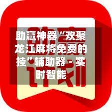 助赢神器“欢聚龙江麻将免费的挂	”辅助器 - 实时智能-第1张图片