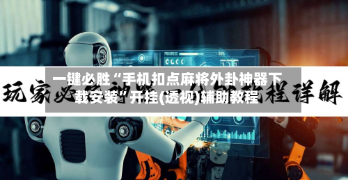 一键必胜“手机扣点麻将外卦神器下载安装	”开挂(透视)辅助教程-第1张图片