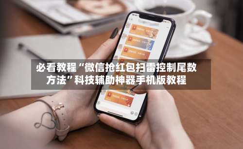 必看教程“微信抢红包扫雷控制尾数方法”科技辅助神器手机版教程-第1张图片