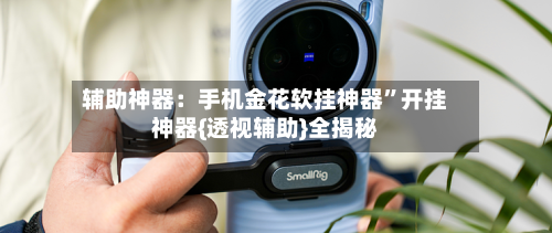 辅助神器：手机金花软挂神器	”开挂神器{透视辅助}全揭秘-第1张图片