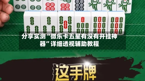分享实测“微乐卡五星有没有开挂神器	”详细透视辅助教程-第1张图片