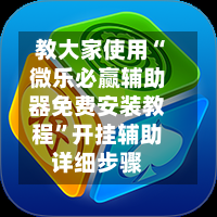 教大家使用“微乐必赢辅助器免费安装教程”开挂辅助详细步骤-第1张图片