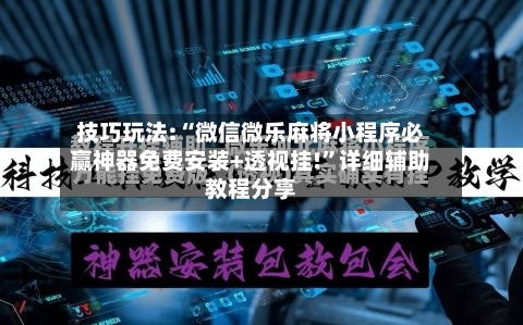 技巧玩法:“微信微乐麻将小程序必赢神器免费安装+透视挂!	”详细辅助教程分享-第1张图片