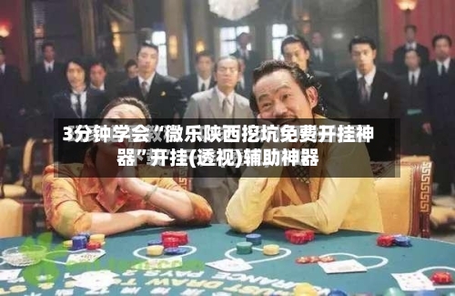 3分钟学会“微乐陕西挖坑免费开挂神器	”开挂(透视)辅助神器-第1张图片