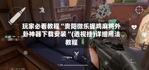 玩家必看教程“贵阳微乐捉鸡麻将外卦神器下载安装“(透视挂)详细用法教程-第1张图片