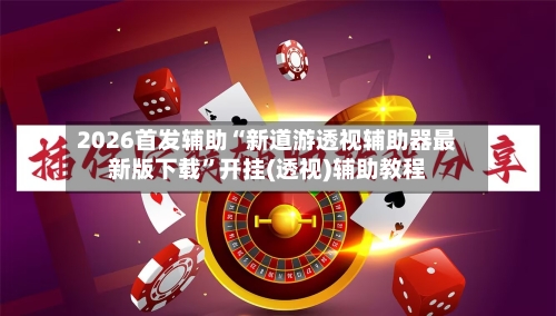 2026首发辅助“新道游透视辅助器最新版下载”开挂(透视)辅助教程-第1张图片