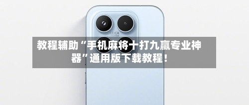 教程辅助“手机麻将十打九赢专业神器”通用版下载教程！-第1张图片